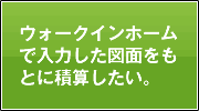 ウォークインホームで入力した図面をもとに積算したい。