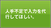 人手不足で入力を代行してほしい。
